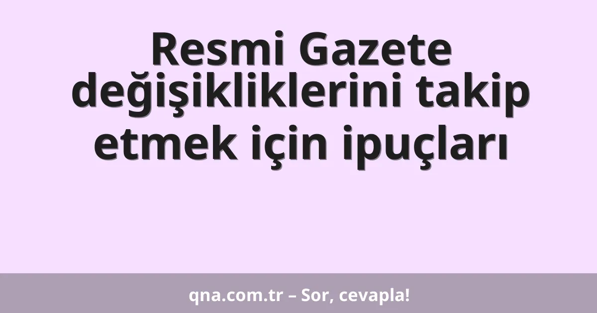 Resmi Gazete değişikliklerini takip etmek için ipuçları