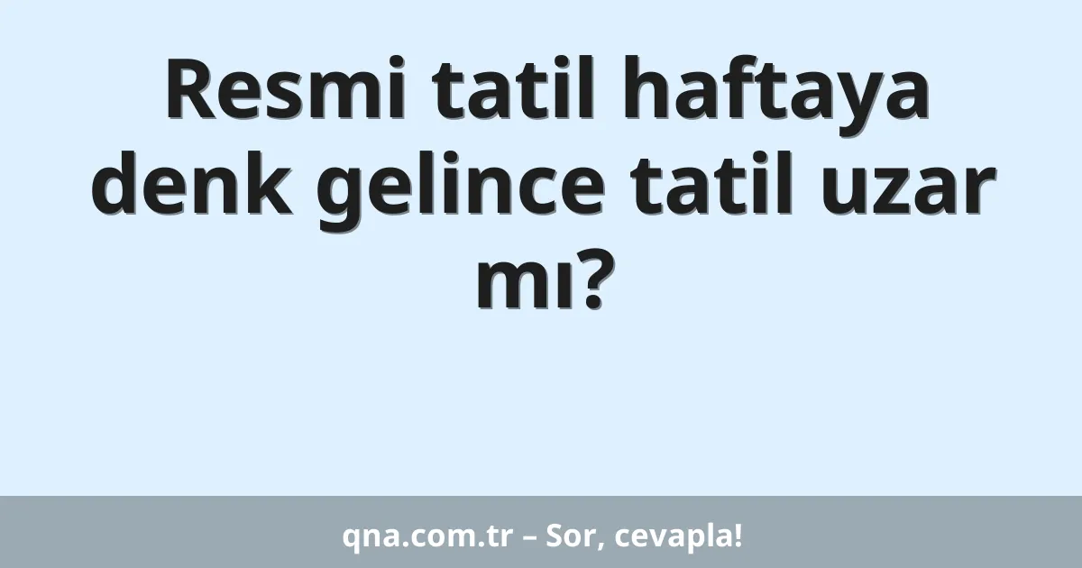 Resmi tatil haftaya denk gelince tatil uzar mı?