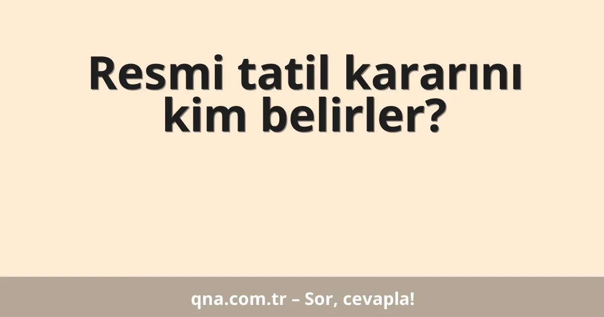 Resmi tatil kararını kim belirler?
