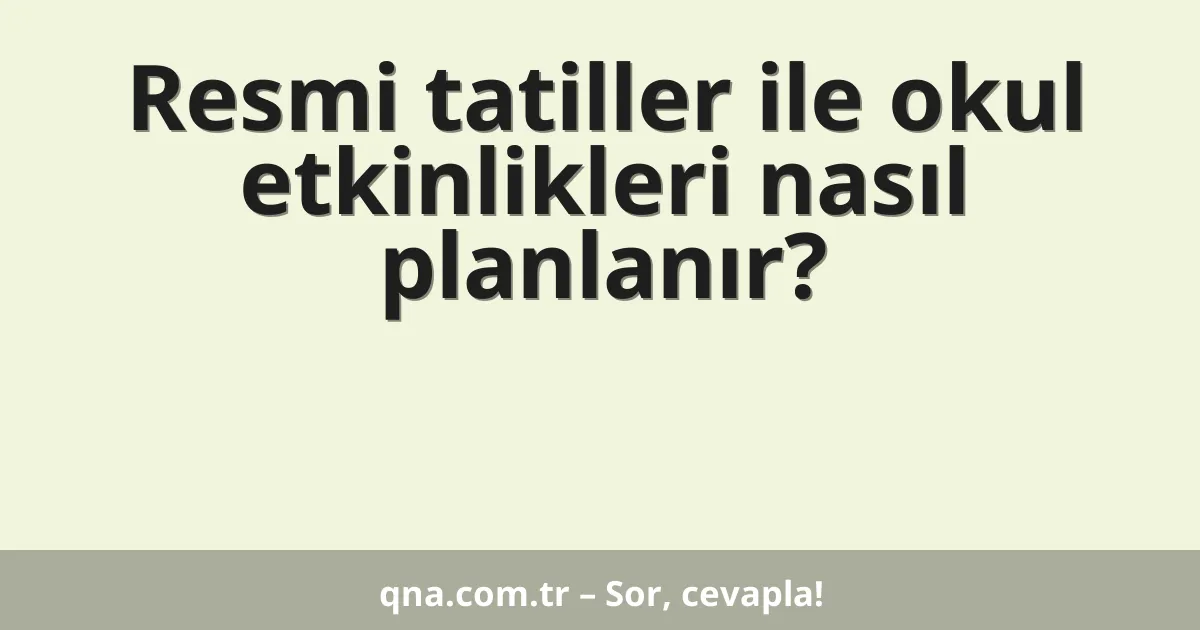 Resmi tatiller ile okul etkinlikleri nasıl planlanır?