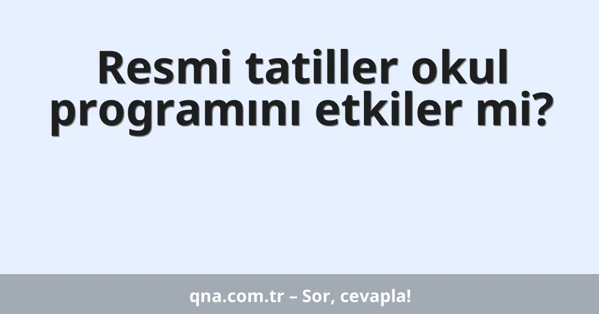 Resmi tatiller okul programını etkiler mi?