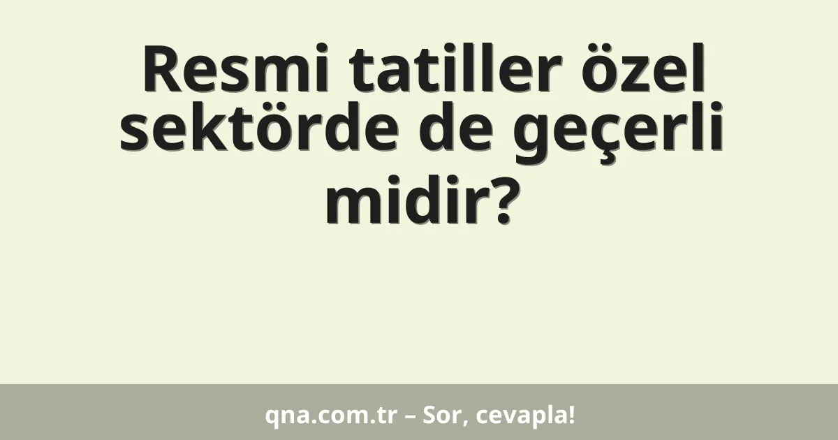 Resmi tatiller özel sektörde de geçerli midir?