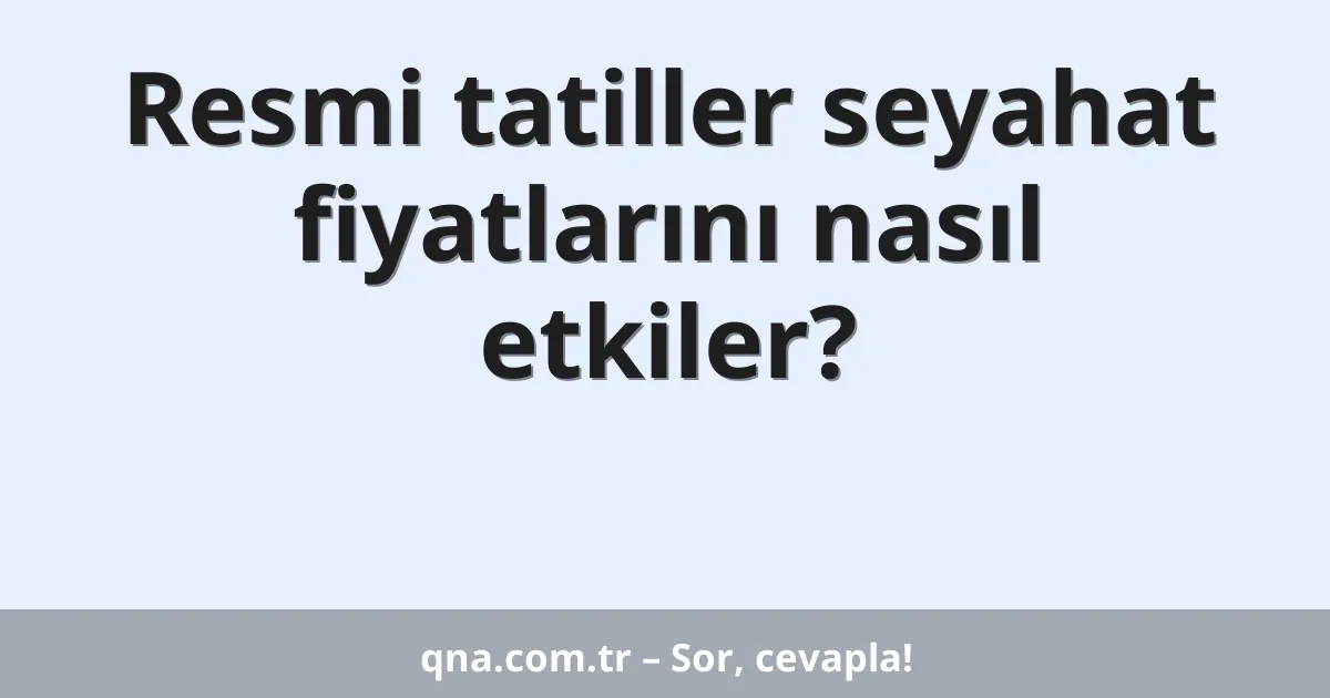 Resmi tatiller seyahat fiyatlarını nasıl etkiler?