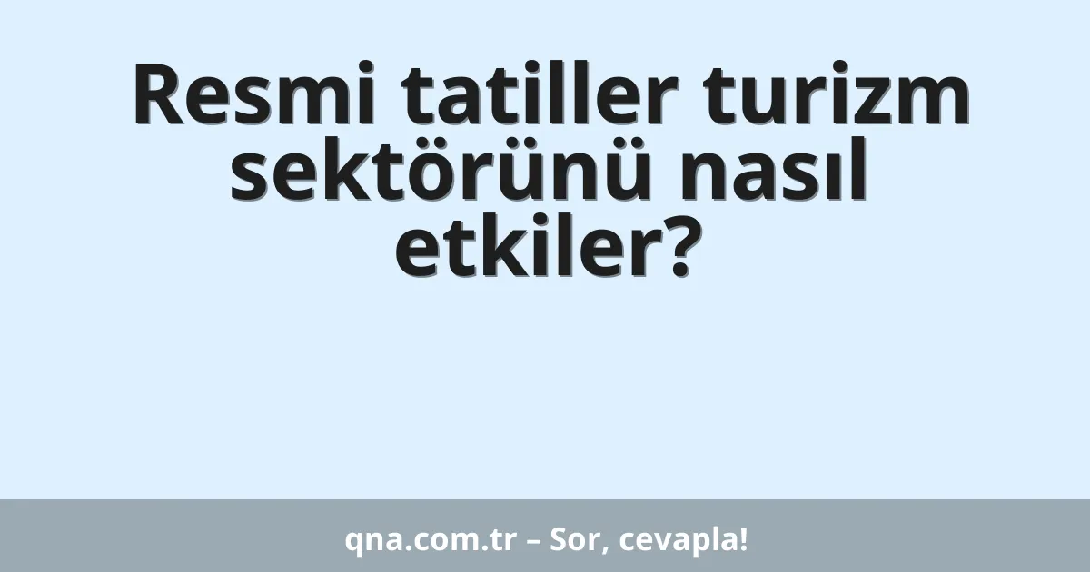 Resmi tatiller turizm sektörünü nasıl etkiler?