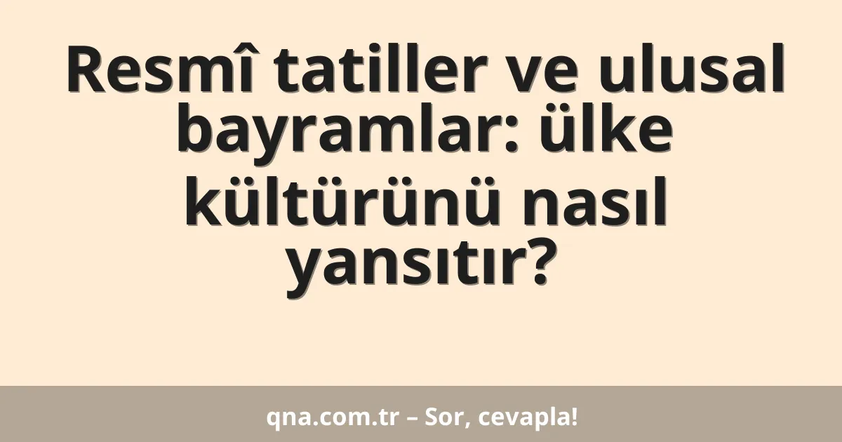 Resmî tatiller ve ulusal bayramlar: ülke kültürünü nasıl yansıtır?