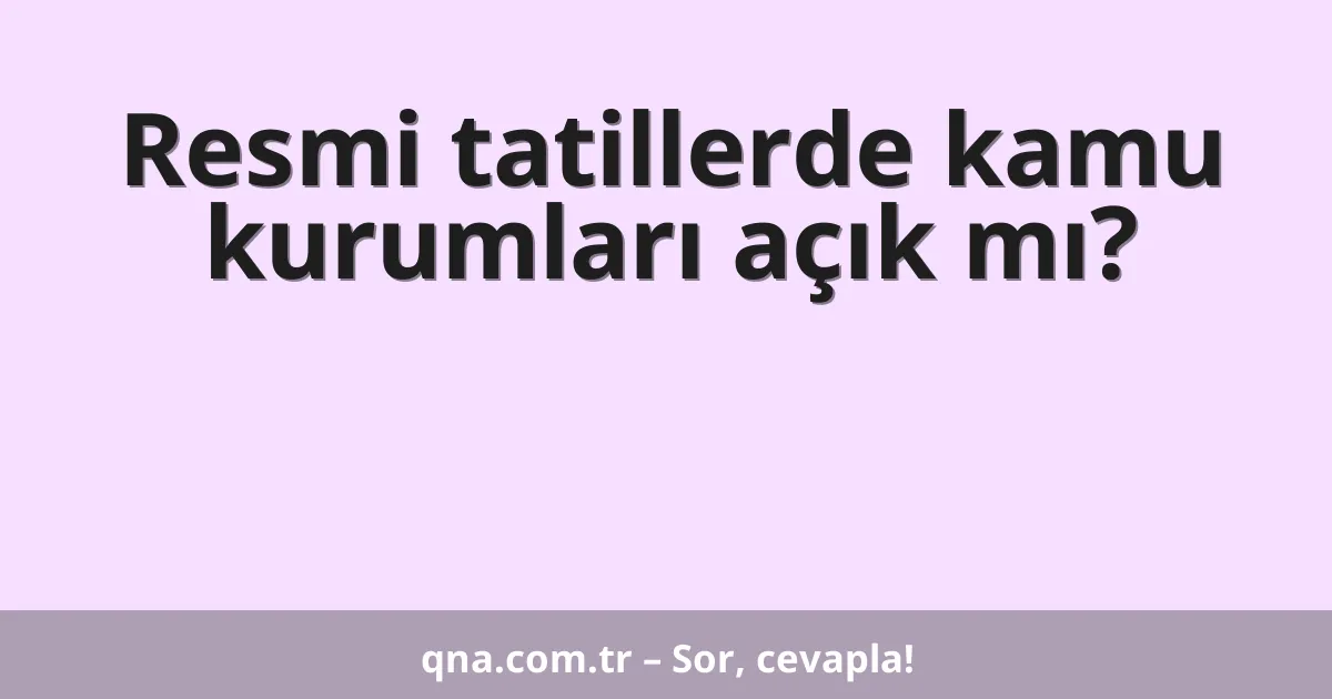 Resmi tatillerde kamu kurumları açık mı?