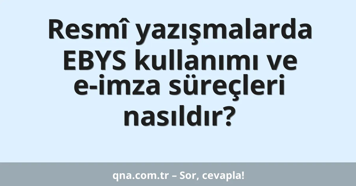 Resmî yazışmalarda EBYS kullanımı ve e-imza süreçleri nasıldır?