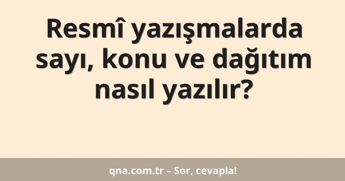 Resmî yazışmalarda sayı, konu ve dağıtım nasıl yazılır?