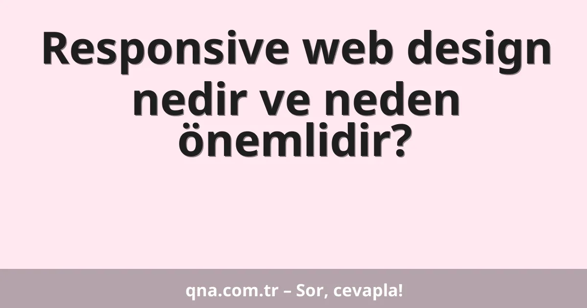 Responsive web design nedir ve neden önemlidir?