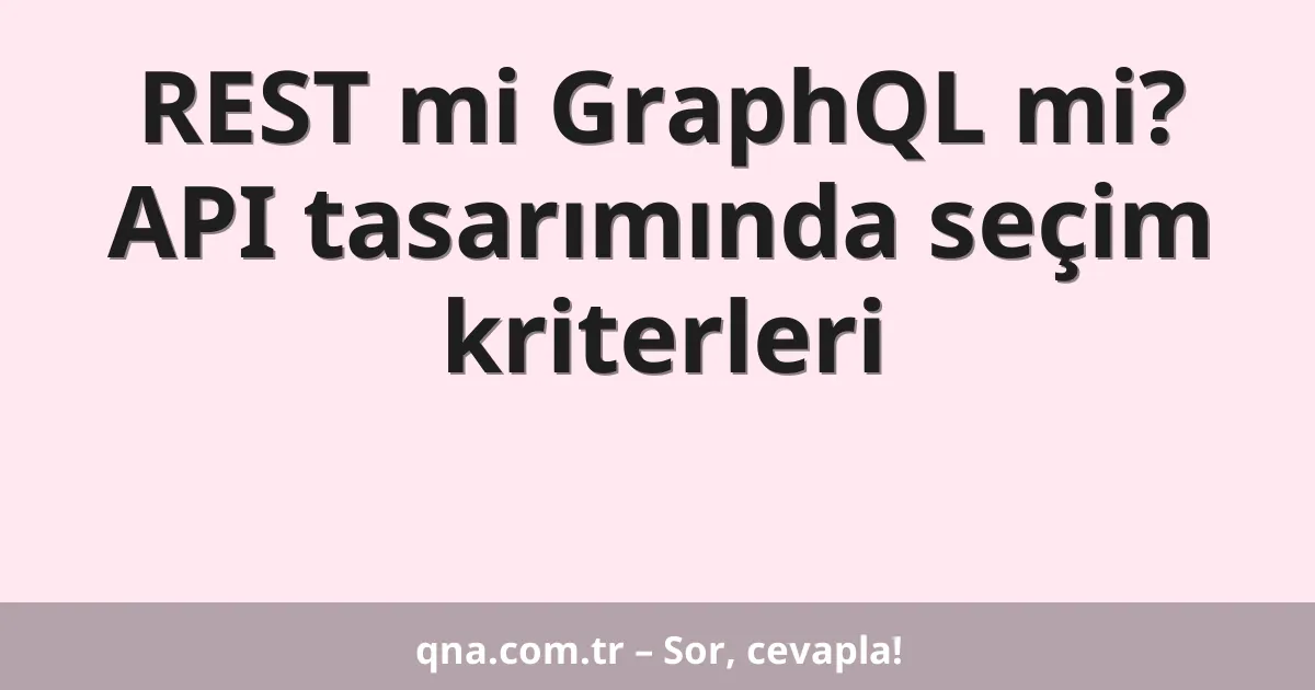 REST mi GraphQL mi? API tasarımında seçim kriterleri
