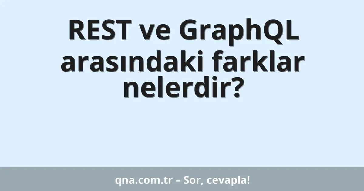 REST ve GraphQL arasındaki farklar nelerdir?
