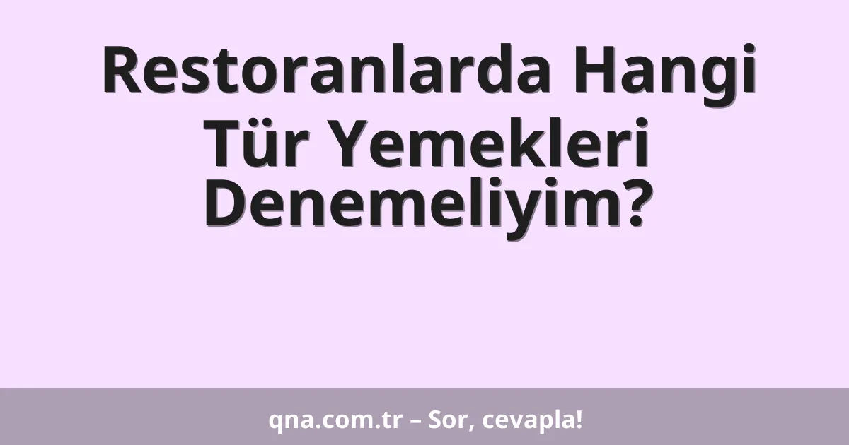 Restoranlarda Hangi Tür Yemekleri Denemeliyim?