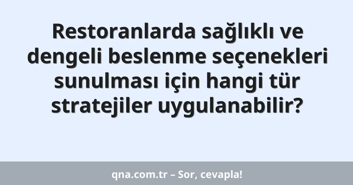 Restoranlarda sağlıklı ve dengeli beslenme seçenekleri sunulması için hangi tür stratejiler uygulanabilir?