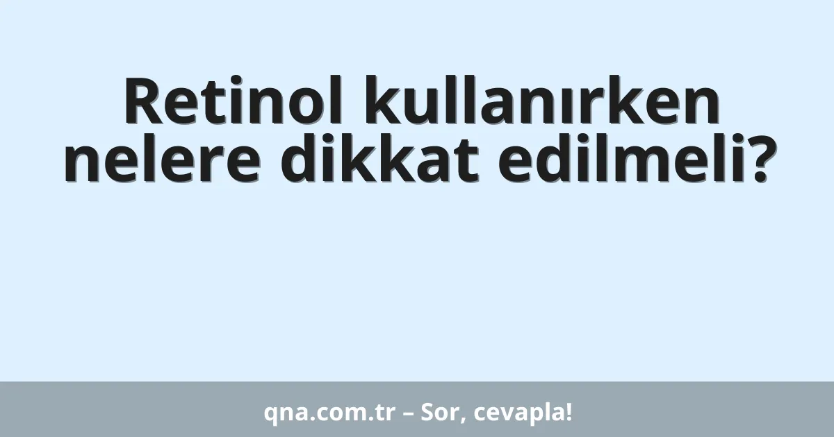 Retinol kullanırken nelere dikkat edilmeli?
