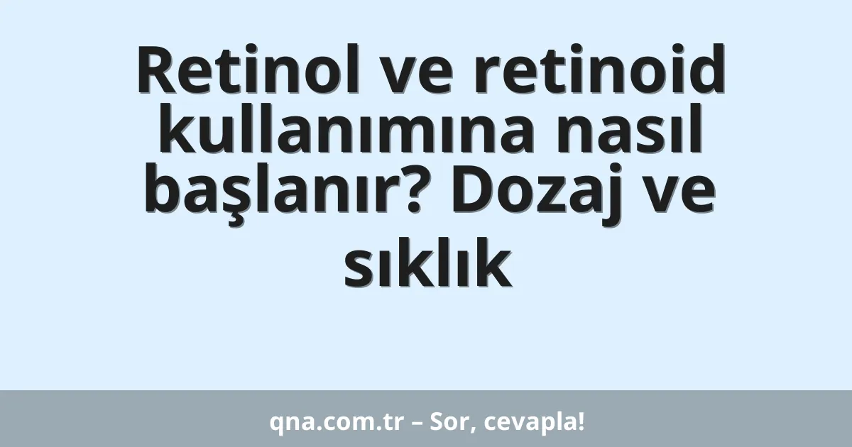 Retinol ve retinoid kullanımına nasıl başlanır? Dozaj ve sıklık