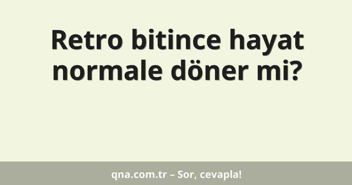 Retro bitince hayat normale döner mi?