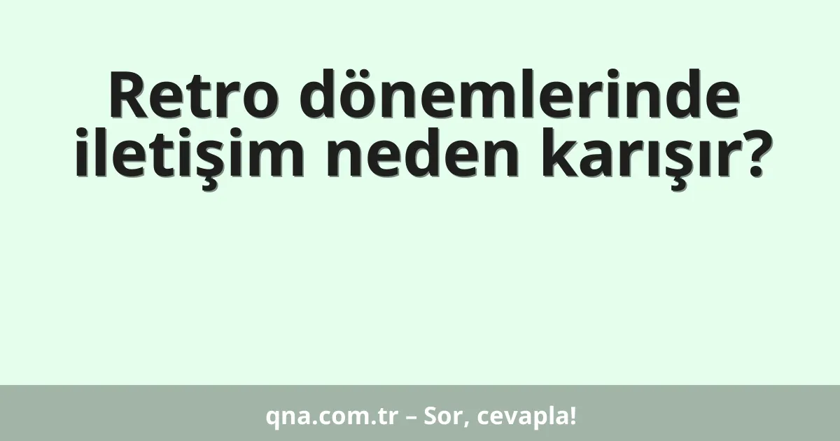 Retro dönemlerinde iletişim neden karışır?