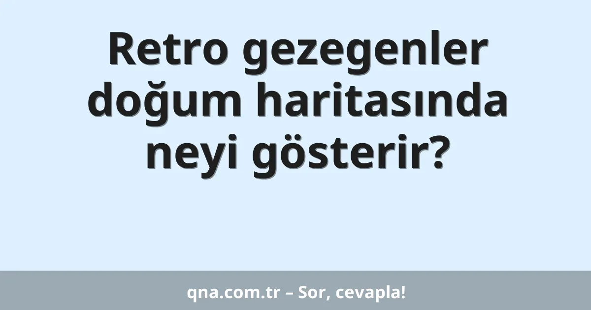 Retro gezegenler doğum haritasında neyi gösterir?