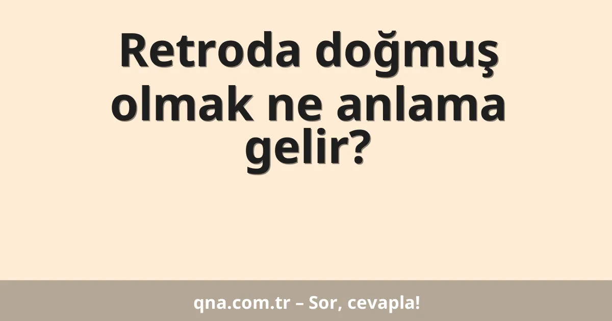 Retroda doğmuş olmak ne anlama gelir?