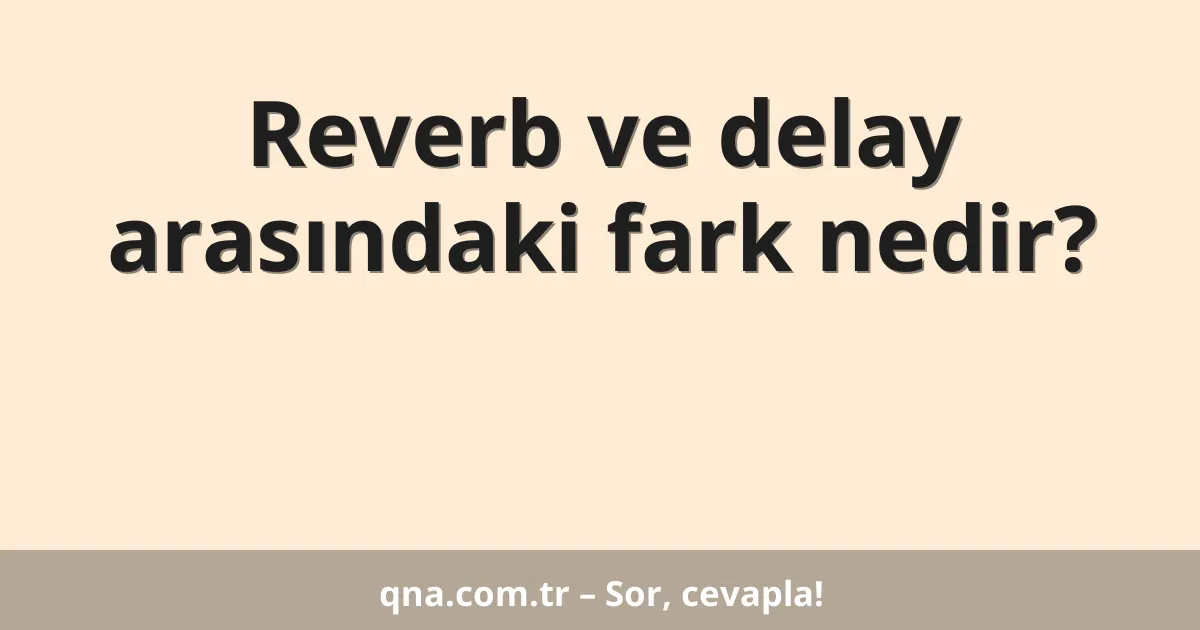 Reverb ve delay arasındaki fark nedir?