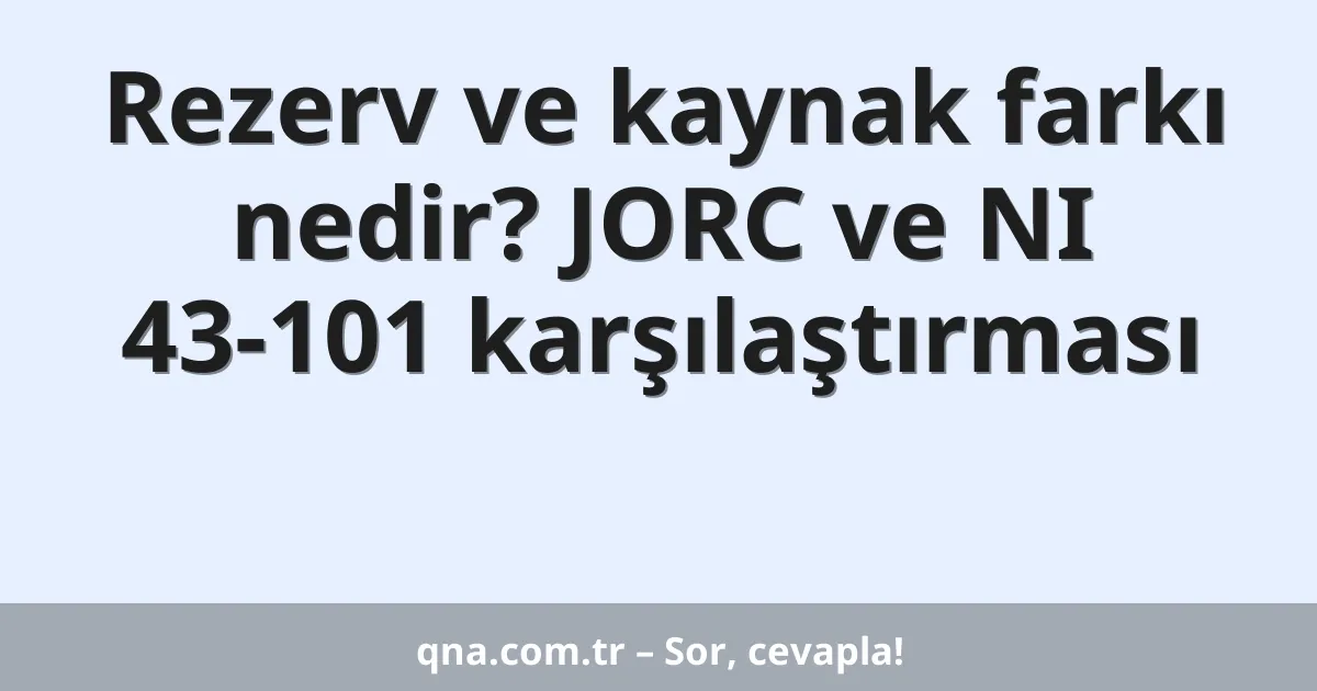 Rezerv ve kaynak farkı nedir? JORC ve NI 43-101 karşılaştırması