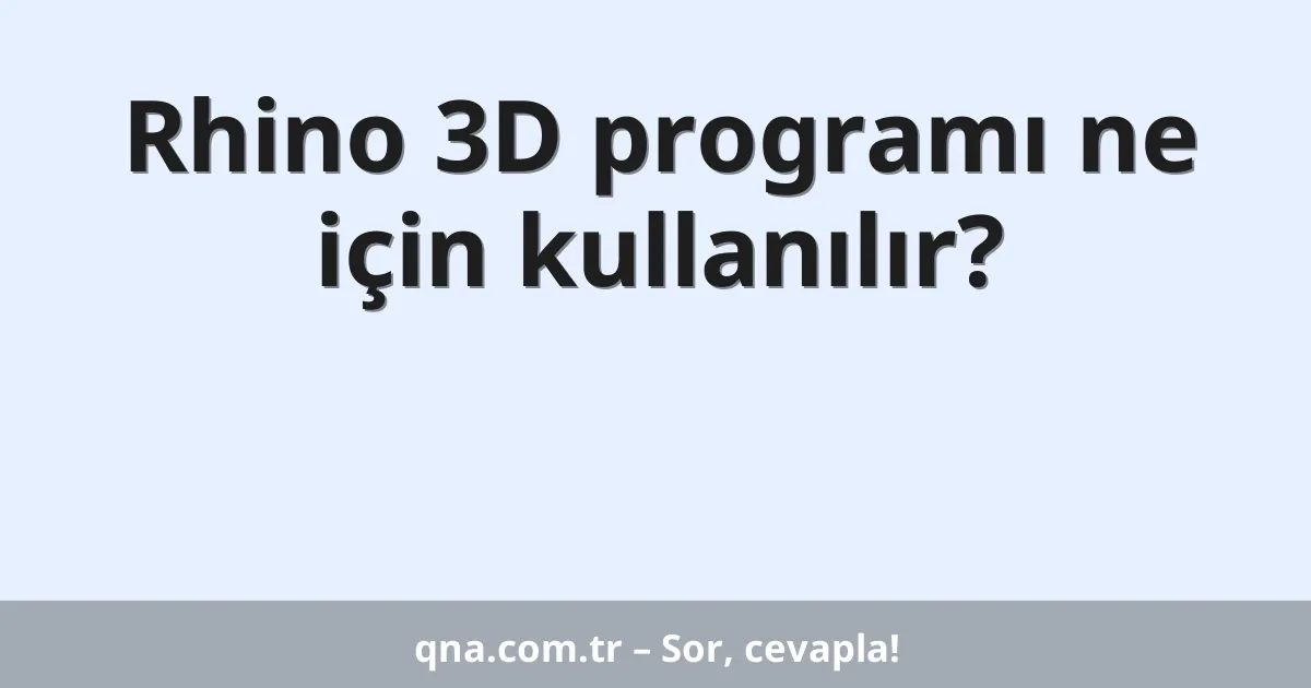 Rhino 3D programı ne için kullanılır?