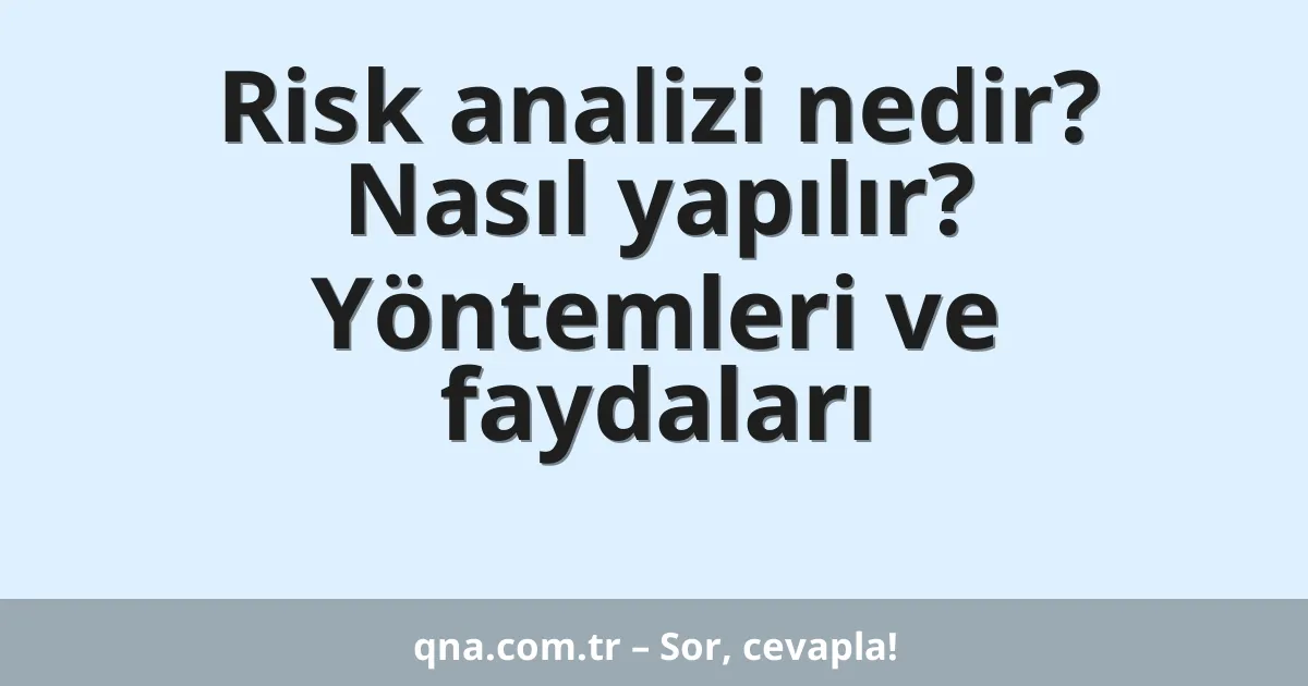 Risk analizi nedir? Nasıl yapılır? Yöntemleri ve faydaları