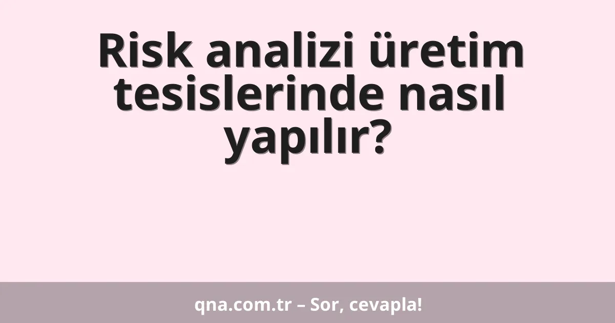 Risk analizi üretim tesislerinde nasıl yapılır?