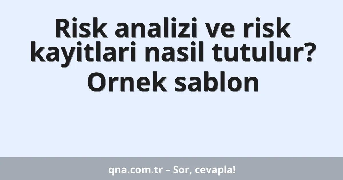 Risk analizi ve risk kayitlari nasil tutulur? Ornek sablon