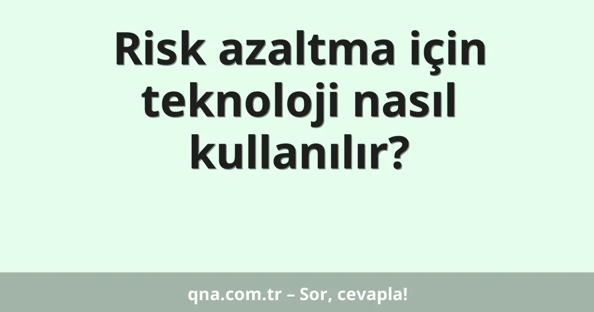 Risk azaltma için teknoloji nasıl kullanılır?