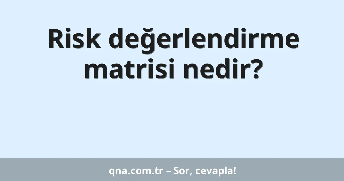Risk değerlendirme matrisi nedir?