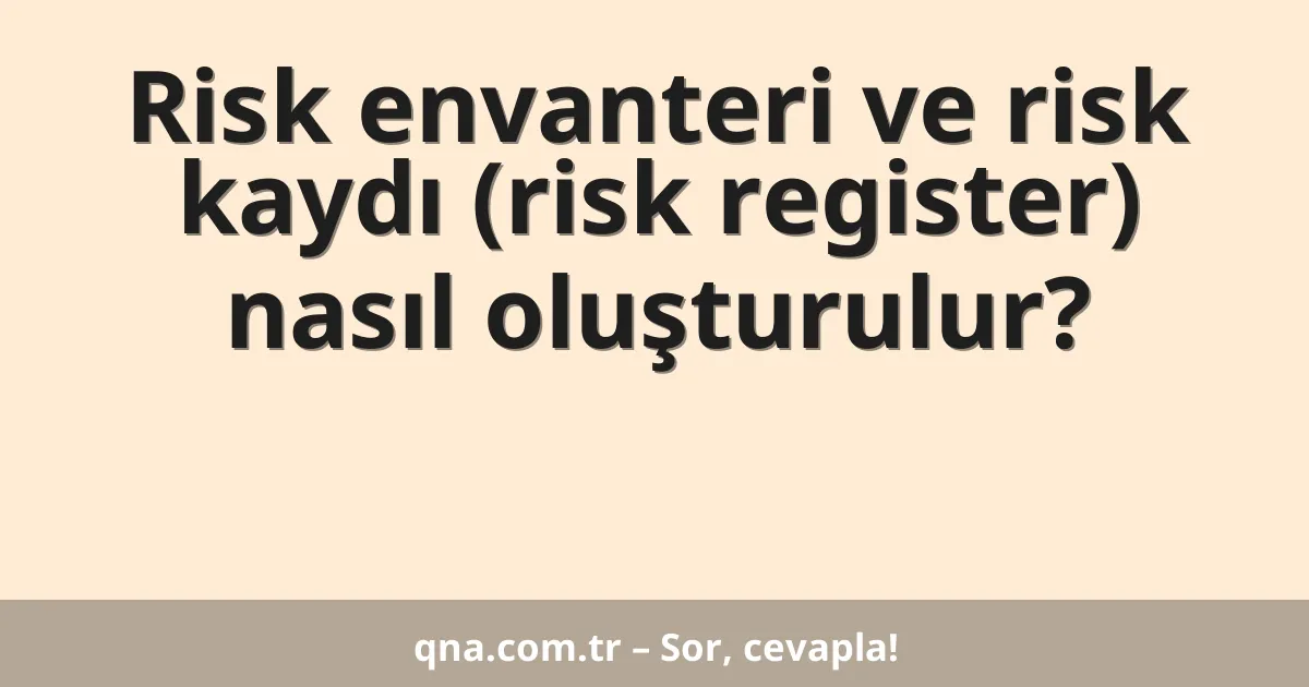 Risk envanteri ve risk kaydı (risk register) nasıl oluşturulur?