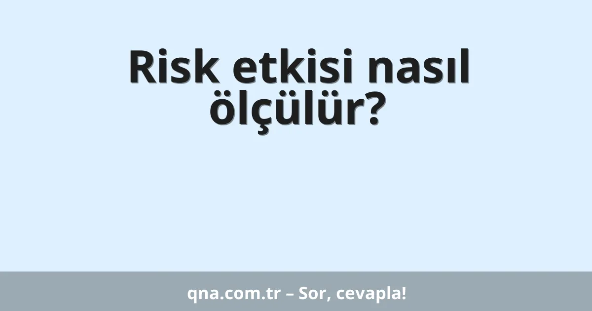 Risk etkisi nasıl ölçülür?