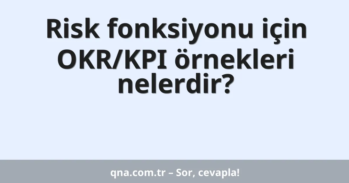 Risk fonksiyonu için OKR/KPI örnekleri nelerdir?