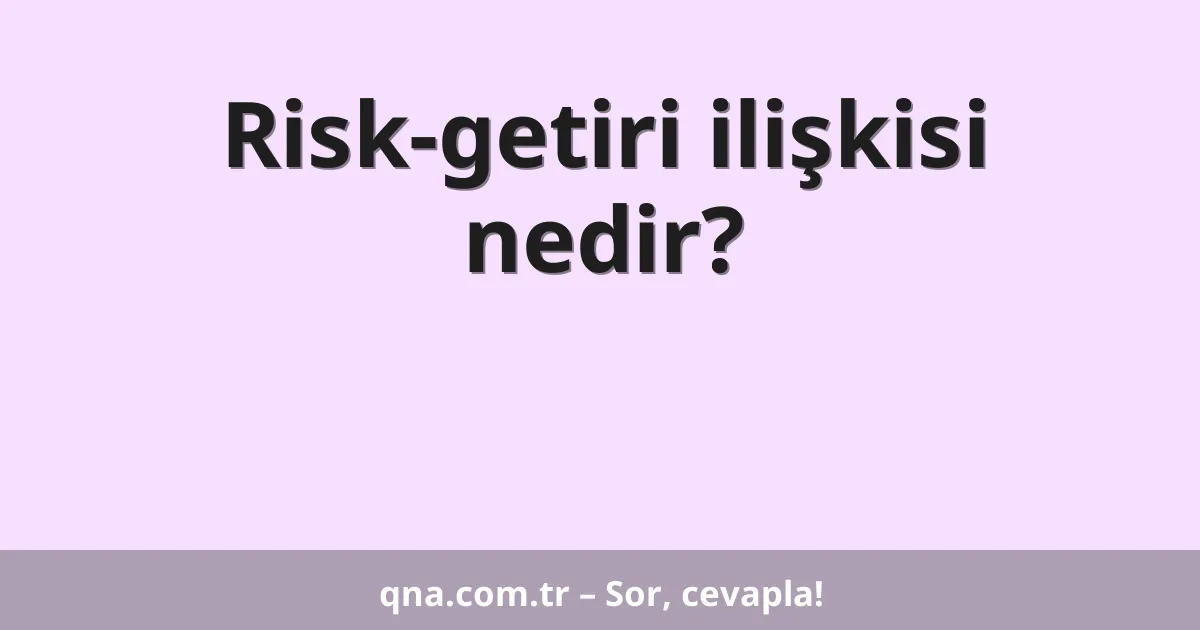 Risk-getiri ilişkisi nedir?