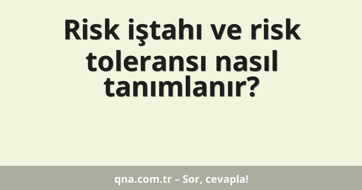 Risk iştahı ve risk toleransı nasıl tanımlanır?