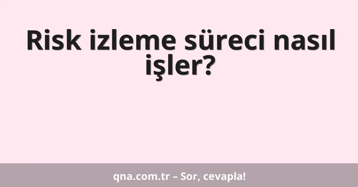Risk izleme süreci nasıl işler?