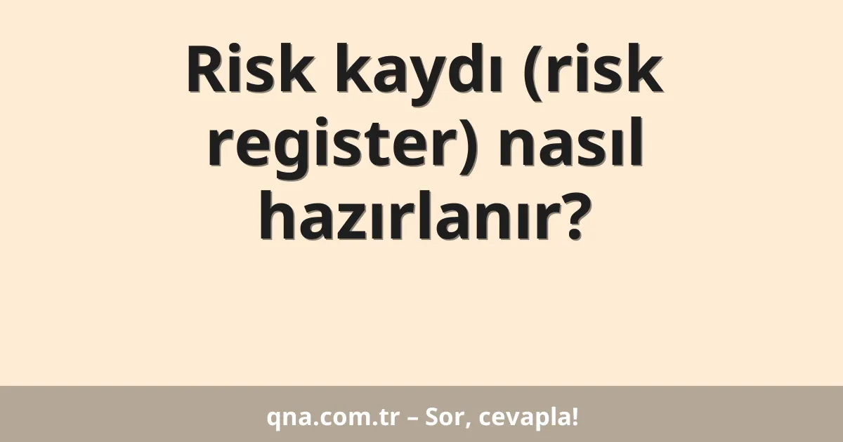 Risk kaydı (risk register) nasıl hazırlanır?