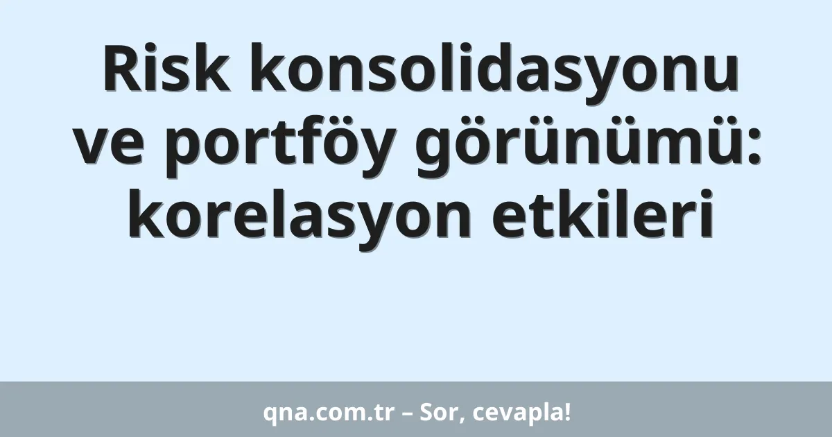 Risk konsolidasyonu ve portföy görünümü: korelasyon etkileri