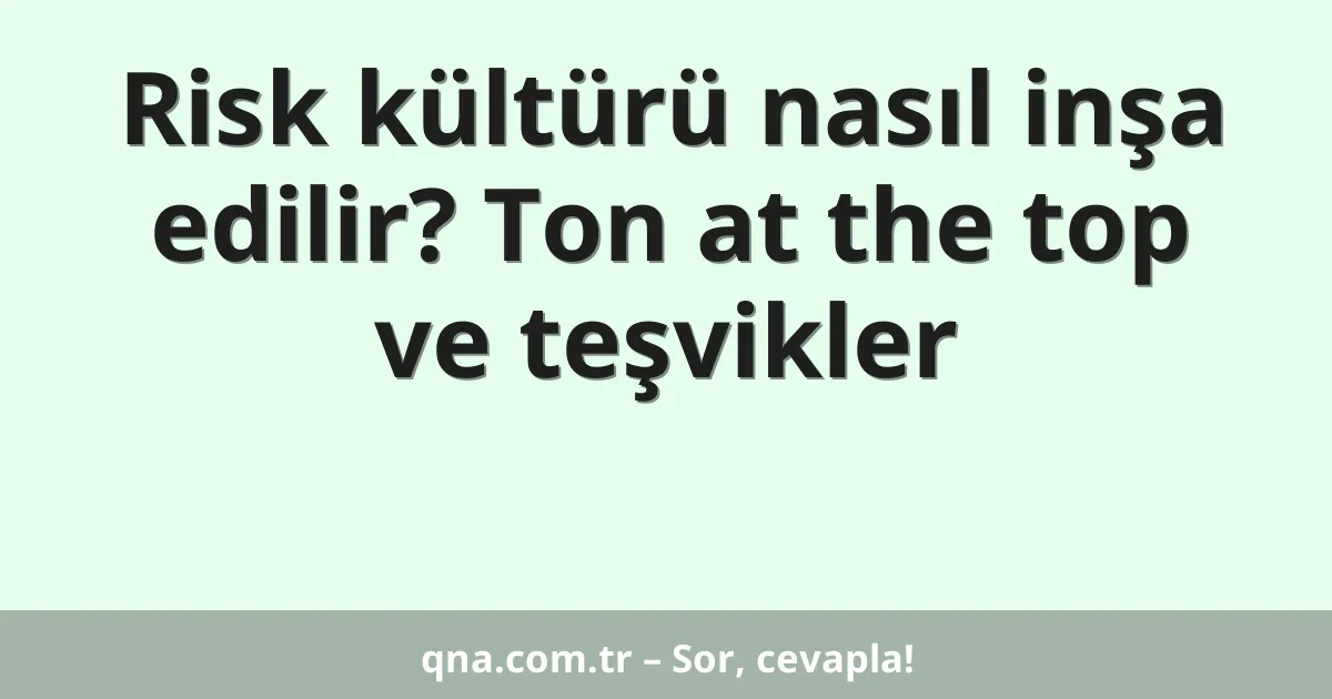 Risk kültürü nasıl inşa edilir? Ton at the top ve teşvikler