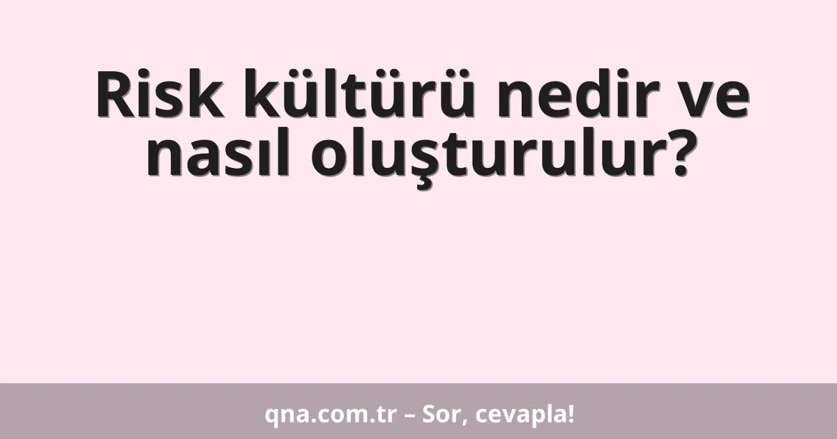 Risk kültürü nedir ve nasıl oluşturulur?