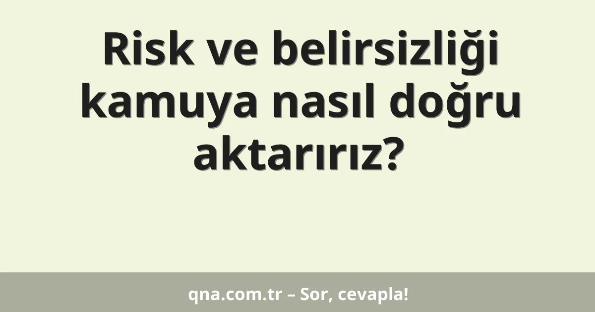Risk ve belirsizliği kamuya nasıl doğru aktarırız?