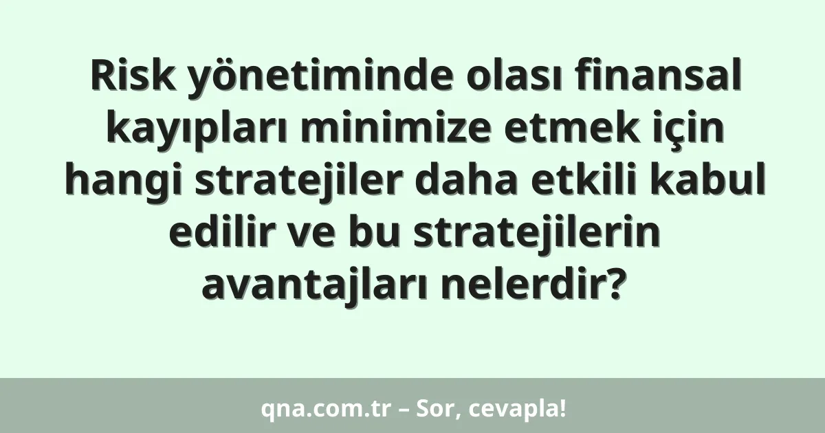 Risk yönetiminde olası finansal kayıpları minimize etmek için hangi stratejiler daha etkili kabul edilir ve bu stratejilerin avantajları nelerdir?