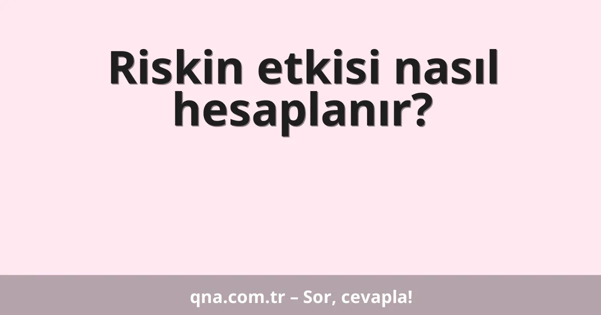 Riskin etkisi nasıl hesaplanır?