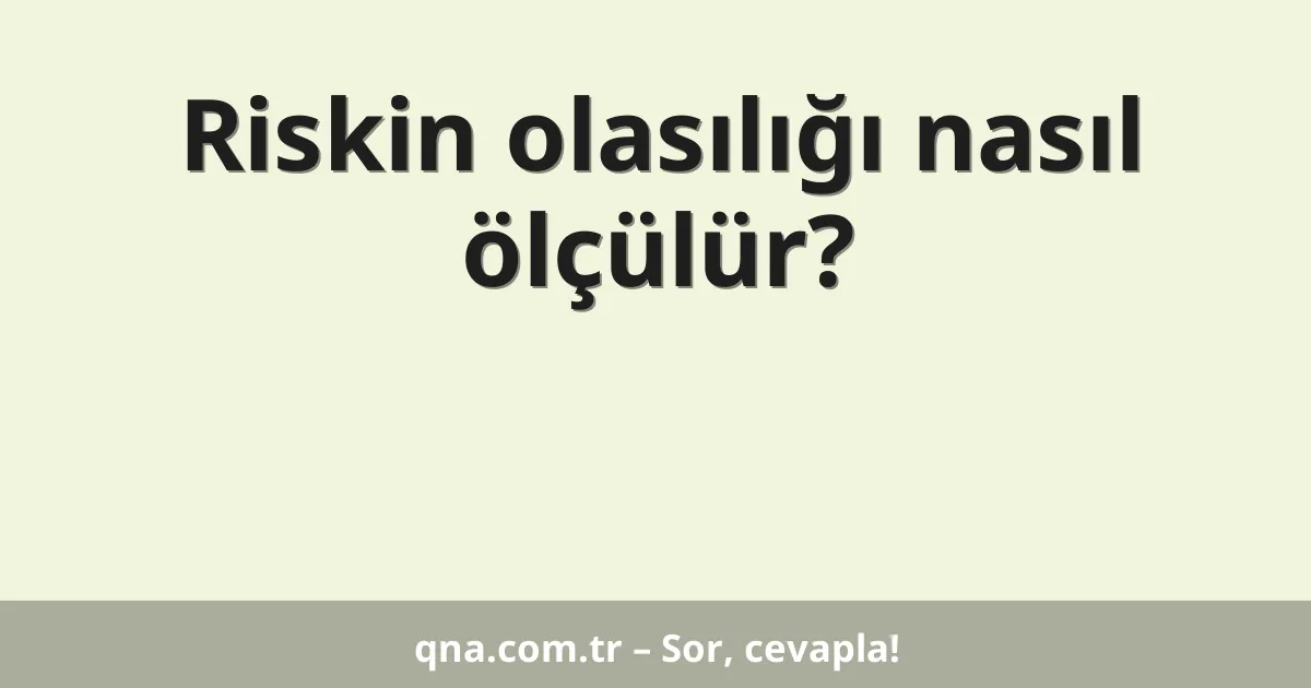 Riskin olasılığı nasıl ölçülür?