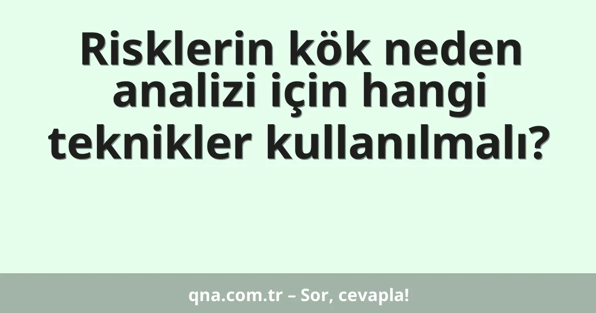 Risklerin kök neden analizi için hangi teknikler kullanılmalı?