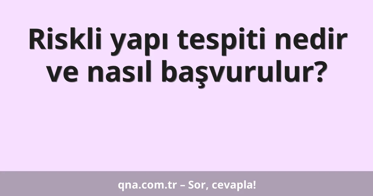 Riskli yapı tespiti nedir ve nasıl başvurulur?