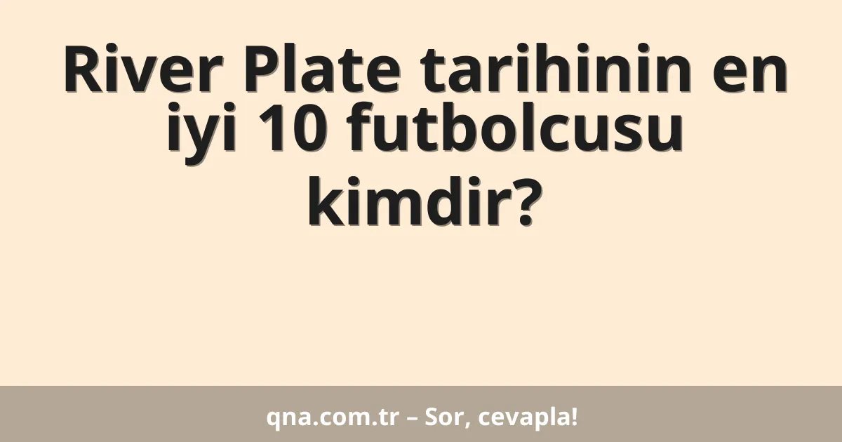 River Plate tarihinin en iyi 10 futbolcusu kimdir?