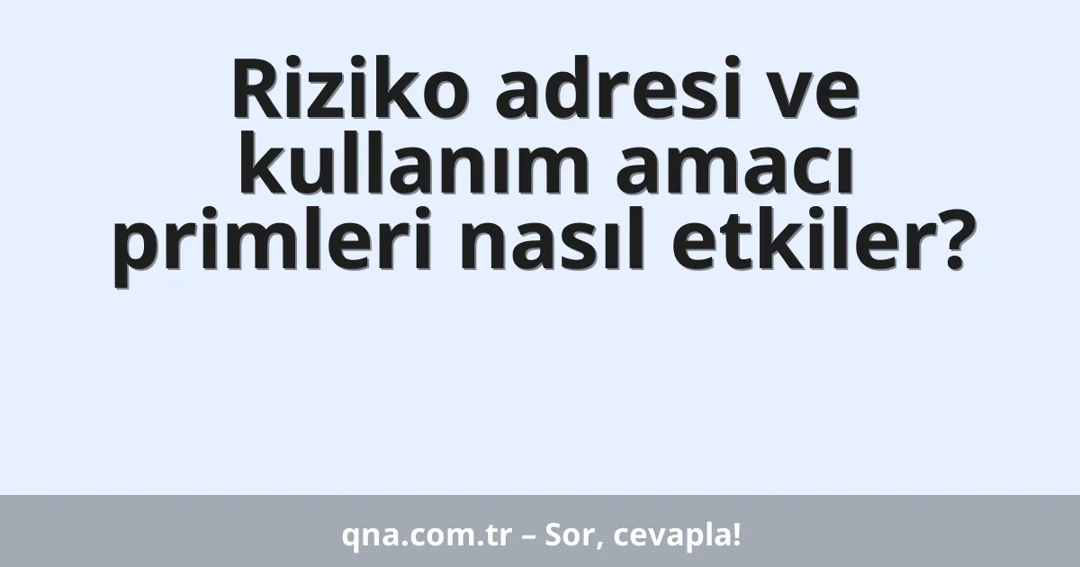 Riziko adresi ve kullanım amacı primleri nasıl etkiler?