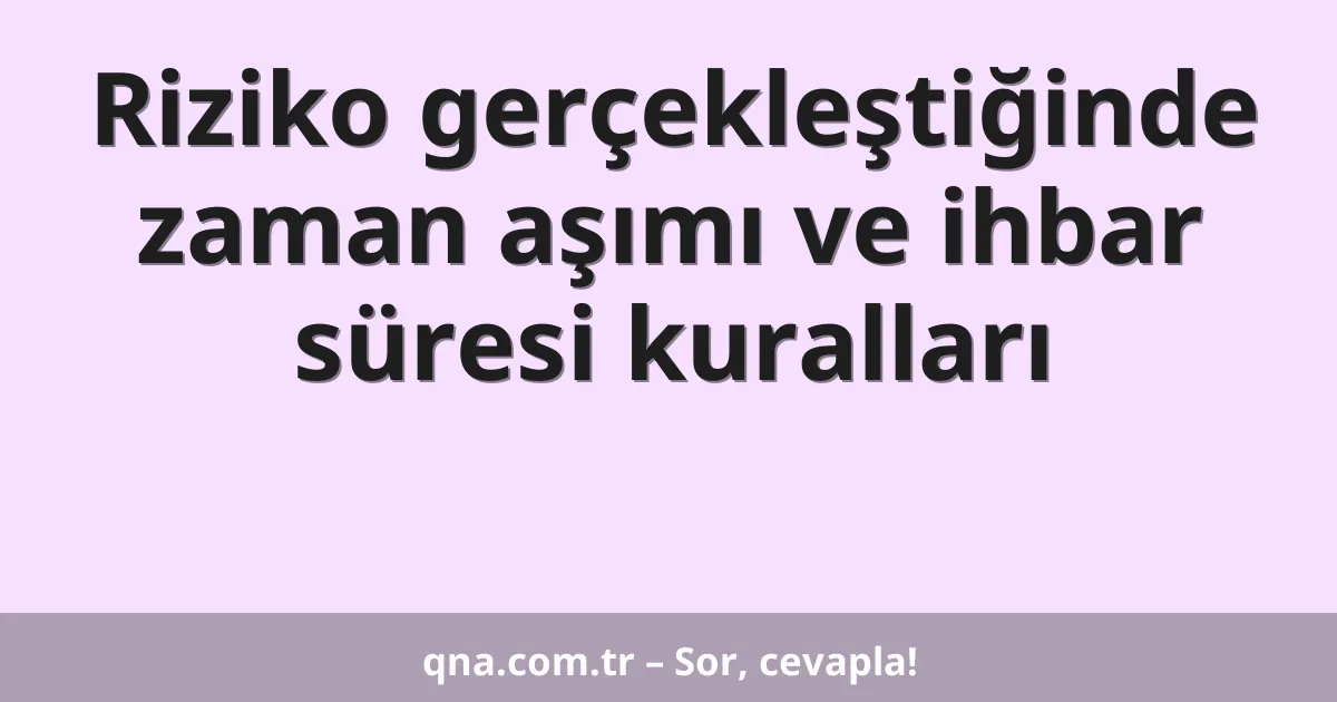 Riziko gerçekleştiğinde zaman aşımı ve ihbar süresi kuralları